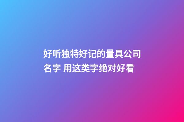 好听独特好记的量具公司名字 用这类字绝对好看-第1张-公司起名-玄机派